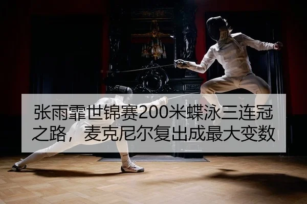 张雨霏世锦赛200米蝶泳三连冠之路，麦克尼尔复出成最大变数